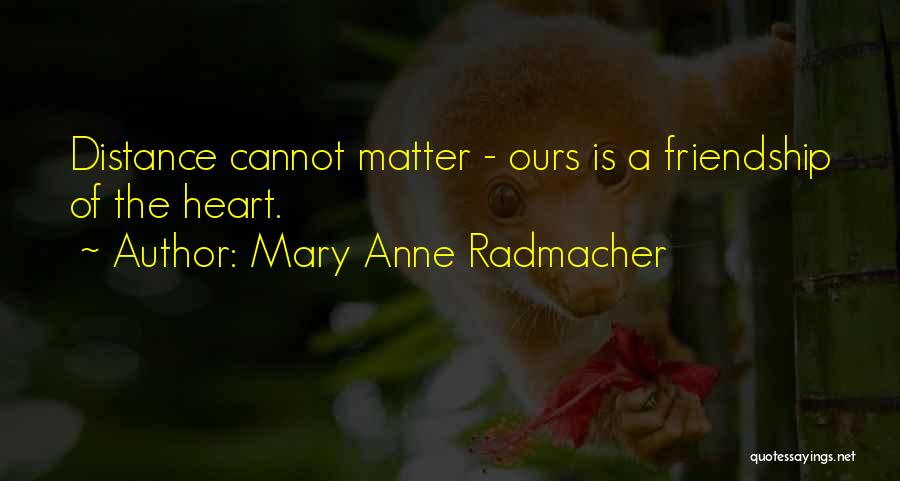 Mary Anne Radmacher Quotes: Distance Cannot Matter - Ours Is A Friendship Of The Heart.