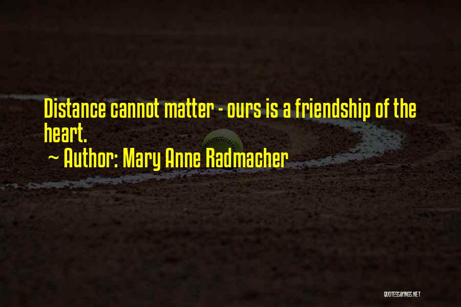 Mary Anne Radmacher Quotes: Distance Cannot Matter - Ours Is A Friendship Of The Heart.