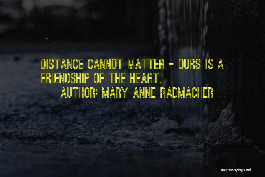 Mary Anne Radmacher Quotes: Distance Cannot Matter - Ours Is A Friendship Of The Heart.