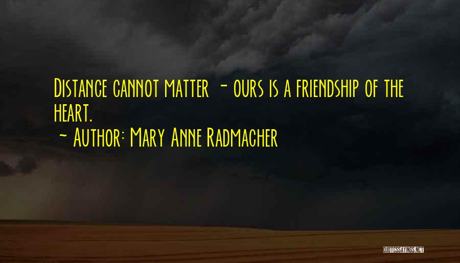 Mary Anne Radmacher Quotes: Distance Cannot Matter - Ours Is A Friendship Of The Heart.