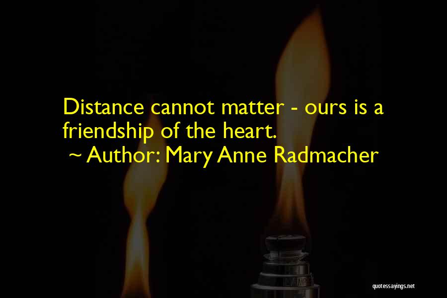 Mary Anne Radmacher Quotes: Distance Cannot Matter - Ours Is A Friendship Of The Heart.