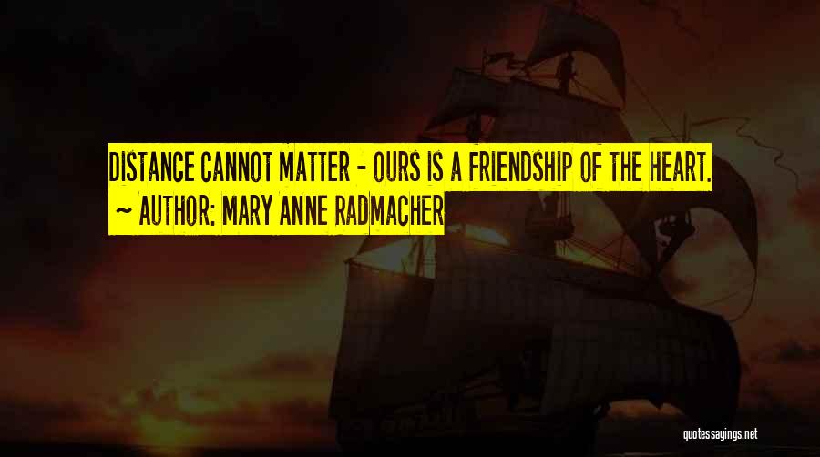 Mary Anne Radmacher Quotes: Distance Cannot Matter - Ours Is A Friendship Of The Heart.