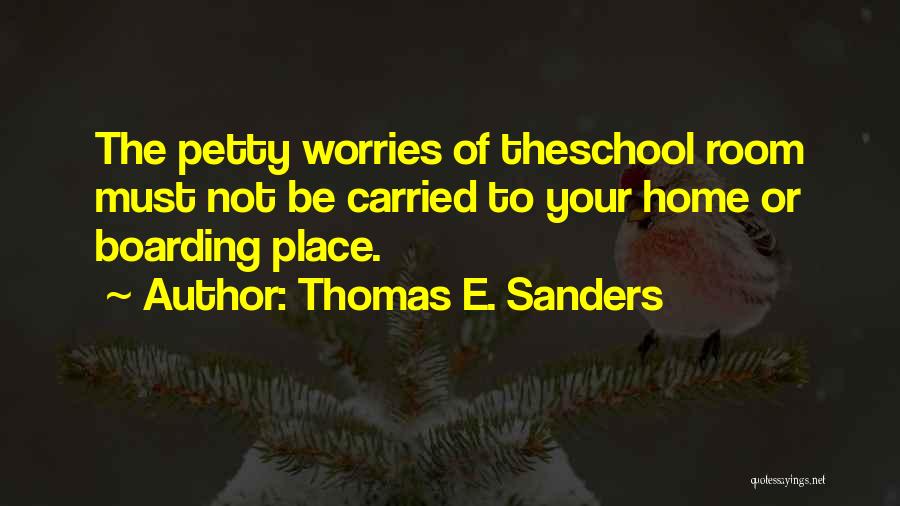 Thomas E. Sanders Quotes: The Petty Worries Of Theschool Room Must Not Be Carried To Your Home Or Boarding Place.