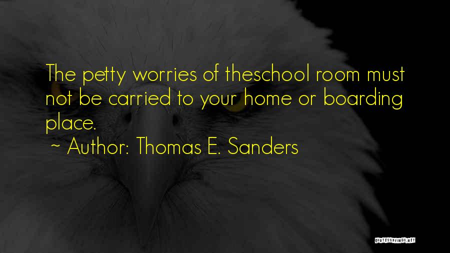 Thomas E. Sanders Quotes: The Petty Worries Of Theschool Room Must Not Be Carried To Your Home Or Boarding Place.