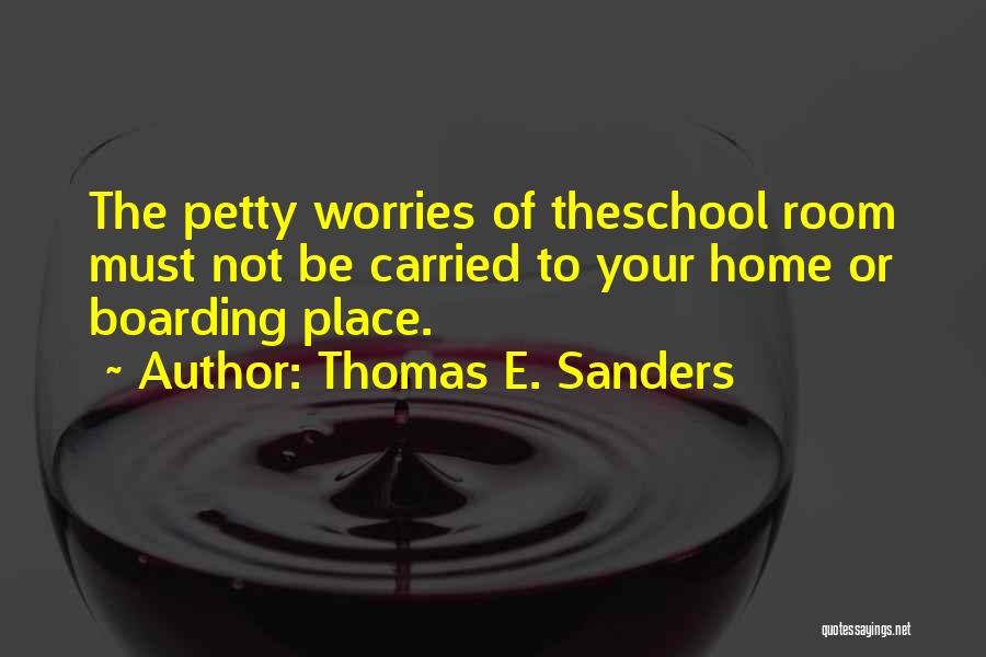 Thomas E. Sanders Quotes: The Petty Worries Of Theschool Room Must Not Be Carried To Your Home Or Boarding Place.