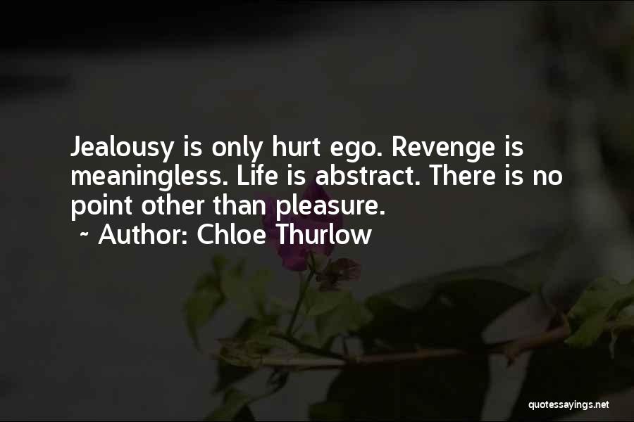 Chloe Thurlow Quotes: Jealousy Is Only Hurt Ego. Revenge Is Meaningless. Life Is Abstract. There Is No Point Other Than Pleasure.