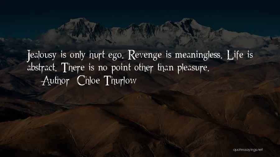 Chloe Thurlow Quotes: Jealousy Is Only Hurt Ego. Revenge Is Meaningless. Life Is Abstract. There Is No Point Other Than Pleasure.