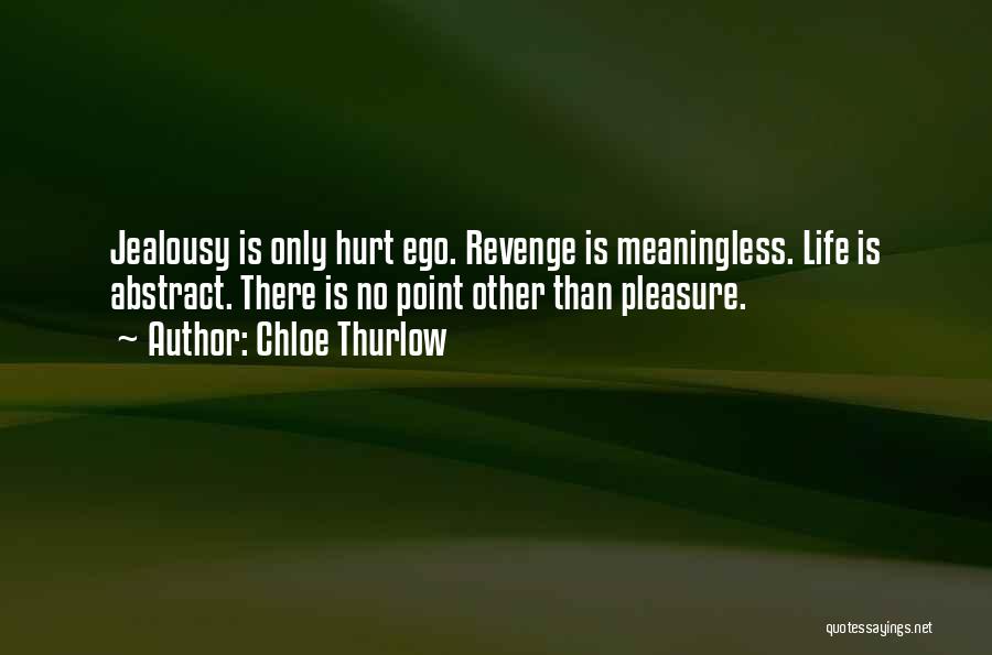 Chloe Thurlow Quotes: Jealousy Is Only Hurt Ego. Revenge Is Meaningless. Life Is Abstract. There Is No Point Other Than Pleasure.