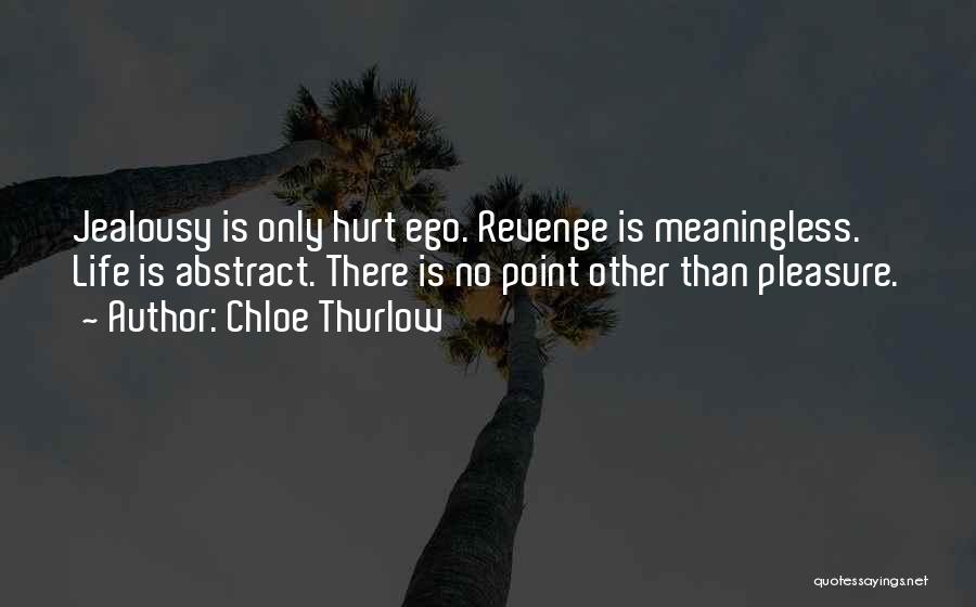 Chloe Thurlow Quotes: Jealousy Is Only Hurt Ego. Revenge Is Meaningless. Life Is Abstract. There Is No Point Other Than Pleasure.