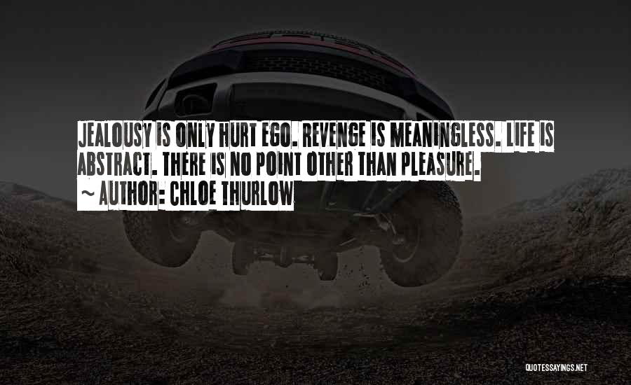 Chloe Thurlow Quotes: Jealousy Is Only Hurt Ego. Revenge Is Meaningless. Life Is Abstract. There Is No Point Other Than Pleasure.