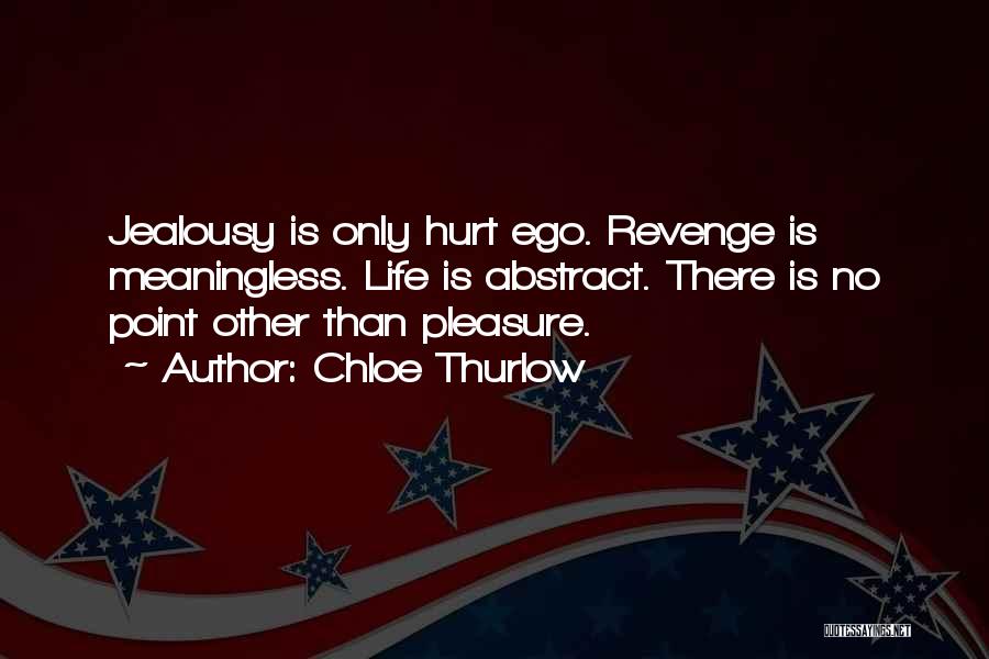 Chloe Thurlow Quotes: Jealousy Is Only Hurt Ego. Revenge Is Meaningless. Life Is Abstract. There Is No Point Other Than Pleasure.