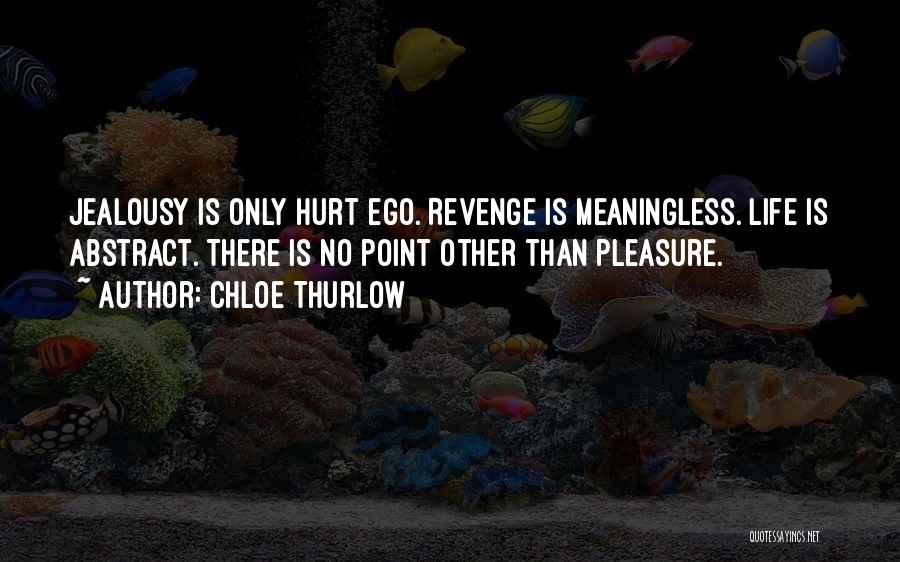 Chloe Thurlow Quotes: Jealousy Is Only Hurt Ego. Revenge Is Meaningless. Life Is Abstract. There Is No Point Other Than Pleasure.