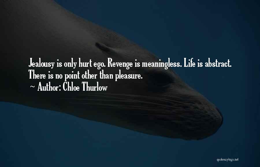 Chloe Thurlow Quotes: Jealousy Is Only Hurt Ego. Revenge Is Meaningless. Life Is Abstract. There Is No Point Other Than Pleasure.