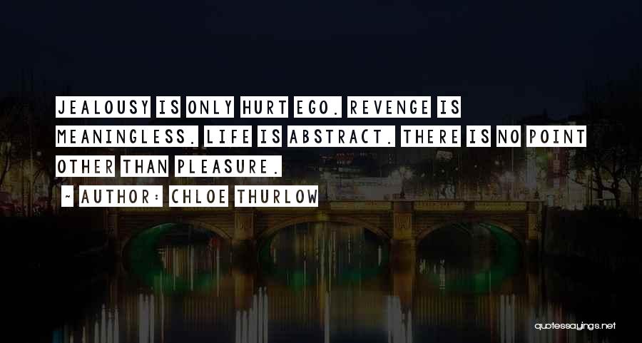 Chloe Thurlow Quotes: Jealousy Is Only Hurt Ego. Revenge Is Meaningless. Life Is Abstract. There Is No Point Other Than Pleasure.