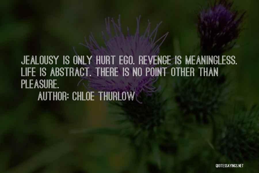 Chloe Thurlow Quotes: Jealousy Is Only Hurt Ego. Revenge Is Meaningless. Life Is Abstract. There Is No Point Other Than Pleasure.