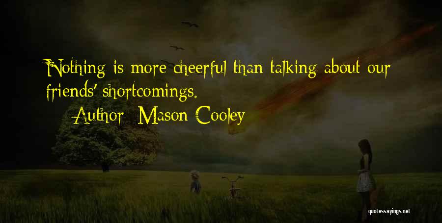 Mason Cooley Quotes: Nothing Is More Cheerful Than Talking About Our Friends' Shortcomings.