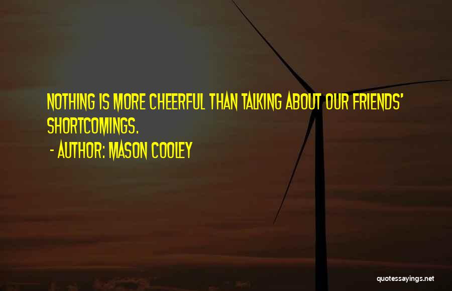 Mason Cooley Quotes: Nothing Is More Cheerful Than Talking About Our Friends' Shortcomings.