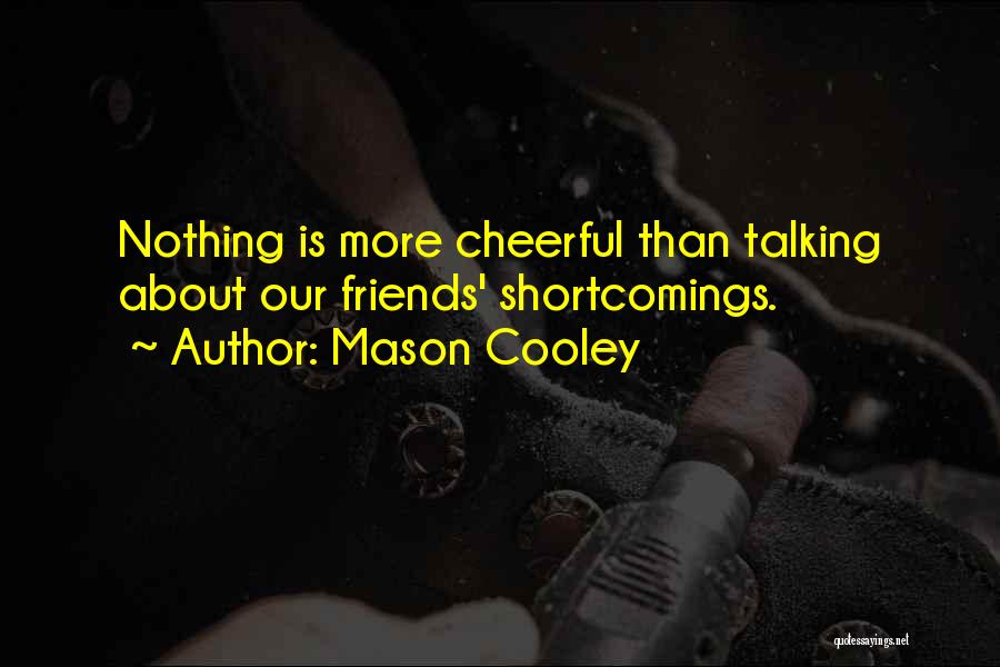 Mason Cooley Quotes: Nothing Is More Cheerful Than Talking About Our Friends' Shortcomings.
