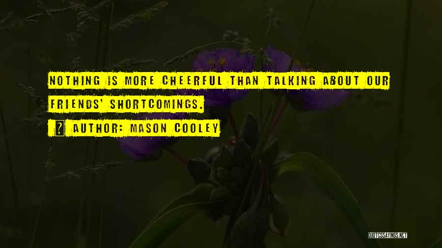 Mason Cooley Quotes: Nothing Is More Cheerful Than Talking About Our Friends' Shortcomings.