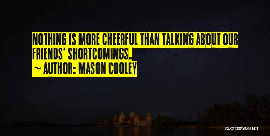 Mason Cooley Quotes: Nothing Is More Cheerful Than Talking About Our Friends' Shortcomings.