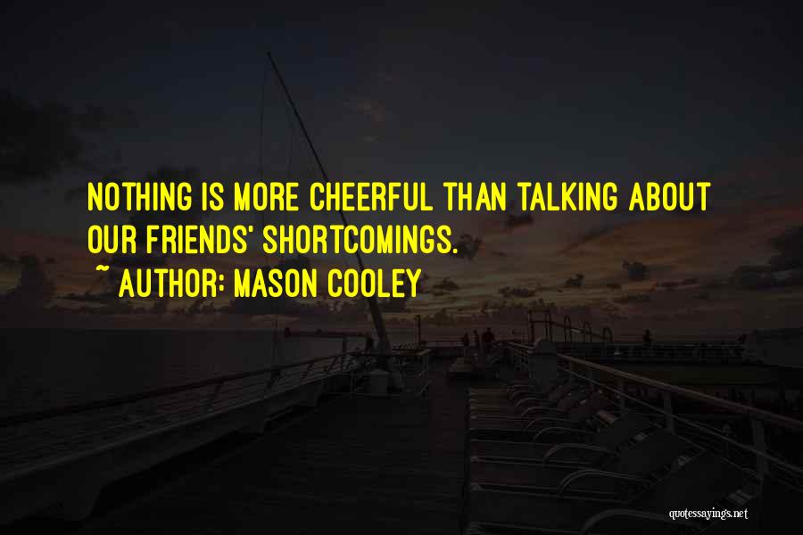 Mason Cooley Quotes: Nothing Is More Cheerful Than Talking About Our Friends' Shortcomings.