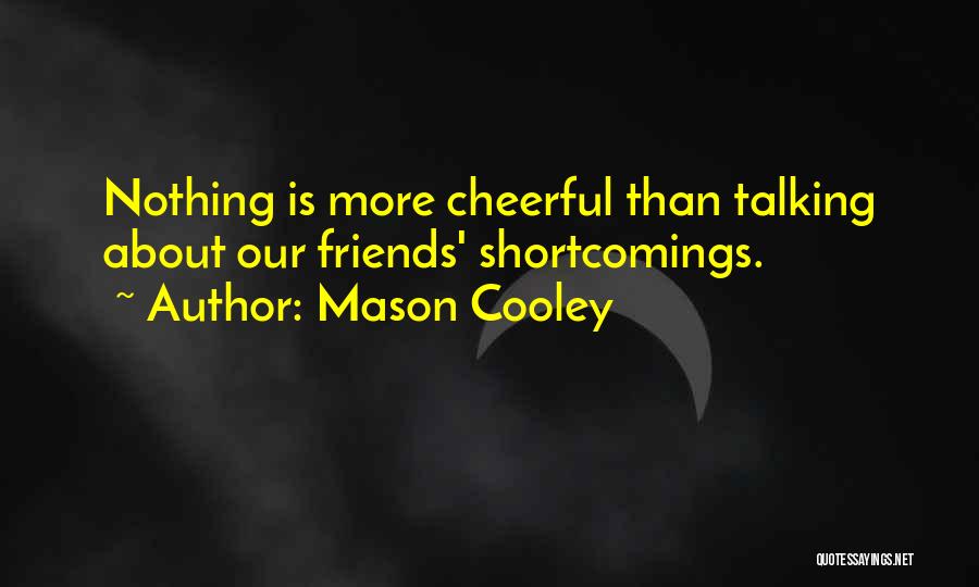 Mason Cooley Quotes: Nothing Is More Cheerful Than Talking About Our Friends' Shortcomings.