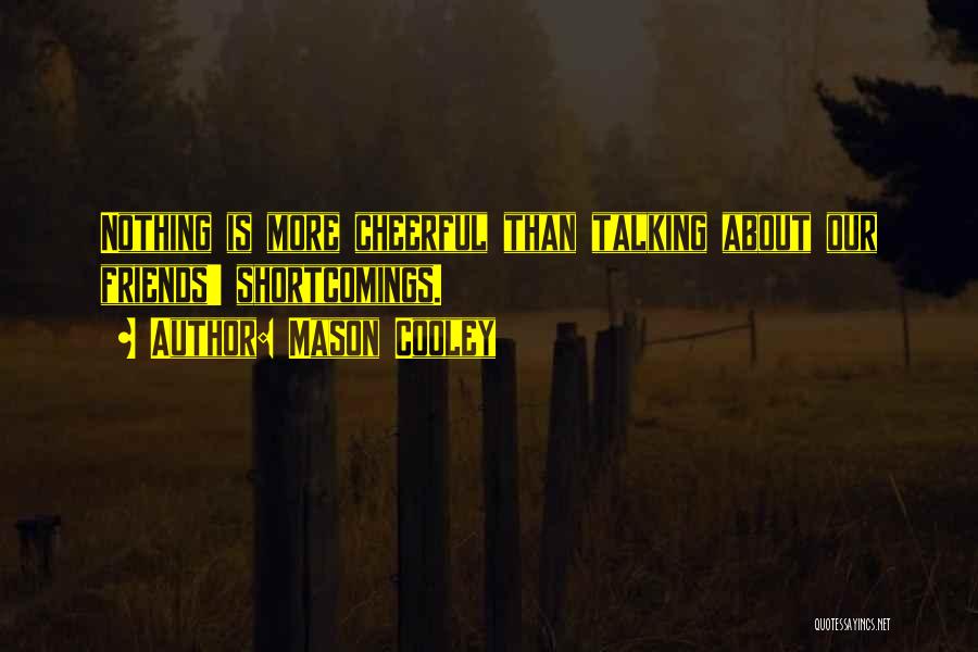 Mason Cooley Quotes: Nothing Is More Cheerful Than Talking About Our Friends' Shortcomings.