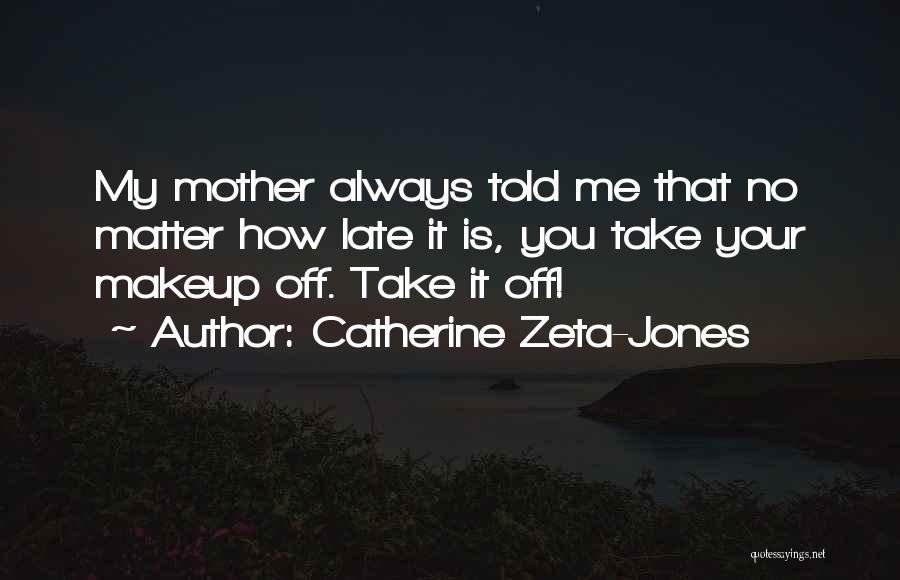 Catherine Zeta-Jones Quotes: My Mother Always Told Me That No Matter How Late It Is, You Take Your Makeup Off. Take It Off!