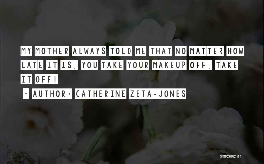 Catherine Zeta-Jones Quotes: My Mother Always Told Me That No Matter How Late It Is, You Take Your Makeup Off. Take It Off!