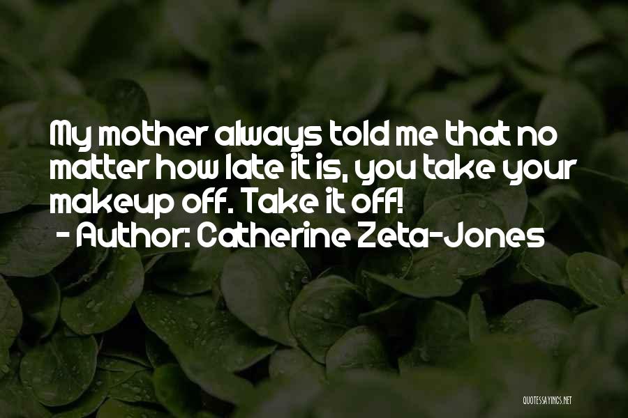 Catherine Zeta-Jones Quotes: My Mother Always Told Me That No Matter How Late It Is, You Take Your Makeup Off. Take It Off!