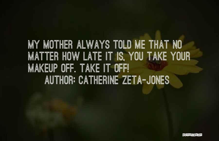 Catherine Zeta-Jones Quotes: My Mother Always Told Me That No Matter How Late It Is, You Take Your Makeup Off. Take It Off!