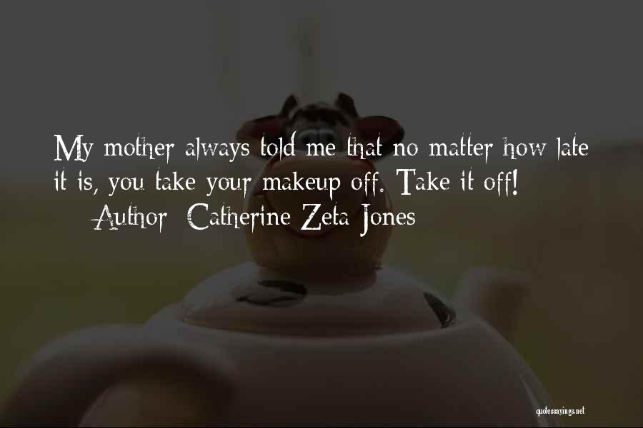 Catherine Zeta-Jones Quotes: My Mother Always Told Me That No Matter How Late It Is, You Take Your Makeup Off. Take It Off!