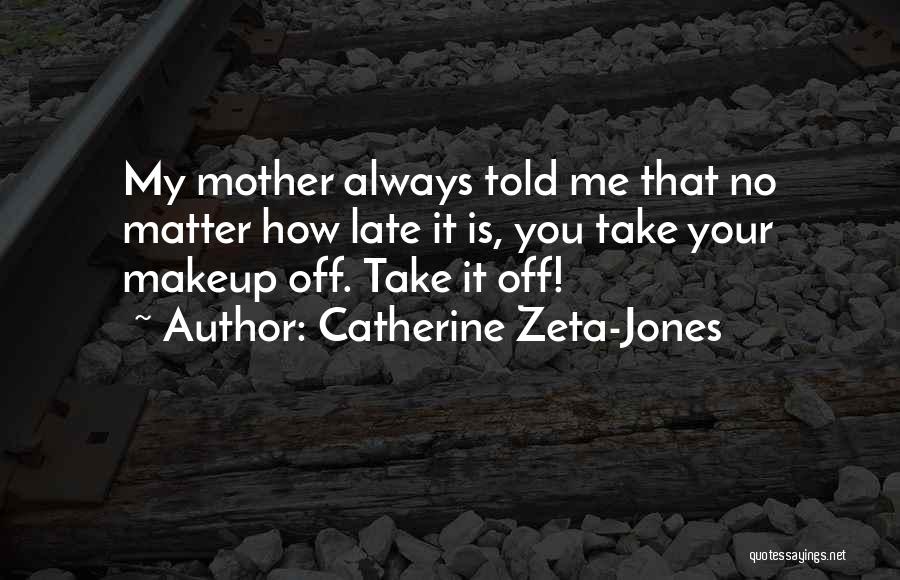 Catherine Zeta-Jones Quotes: My Mother Always Told Me That No Matter How Late It Is, You Take Your Makeup Off. Take It Off!