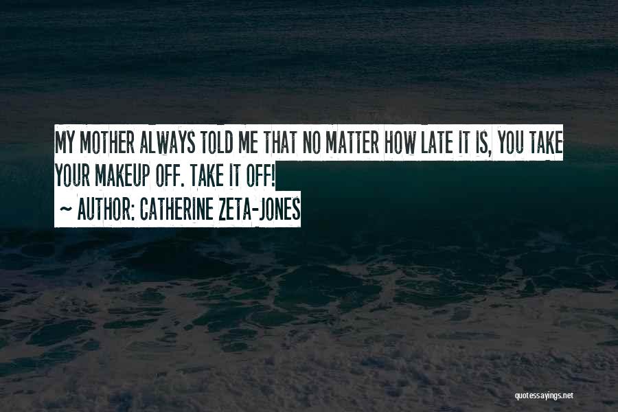 Catherine Zeta-Jones Quotes: My Mother Always Told Me That No Matter How Late It Is, You Take Your Makeup Off. Take It Off!