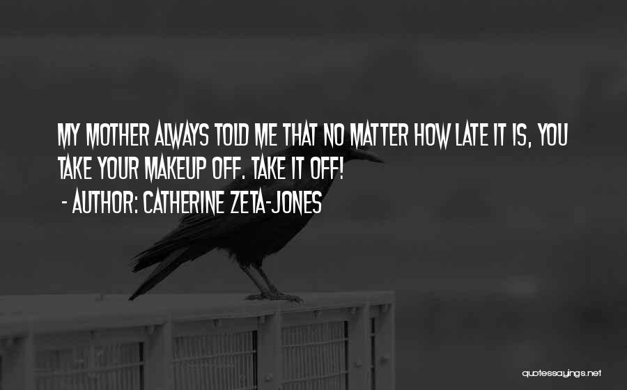 Catherine Zeta-Jones Quotes: My Mother Always Told Me That No Matter How Late It Is, You Take Your Makeup Off. Take It Off!