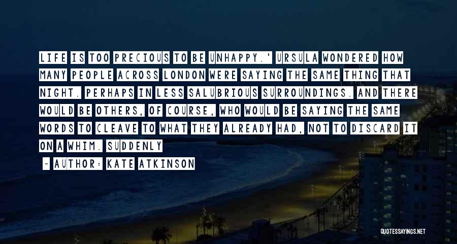 Kate Atkinson Quotes: Life Is Too Precious To Be Unhappy.' Ursula Wondered How Many People Across London Were Saying The Same Thing That