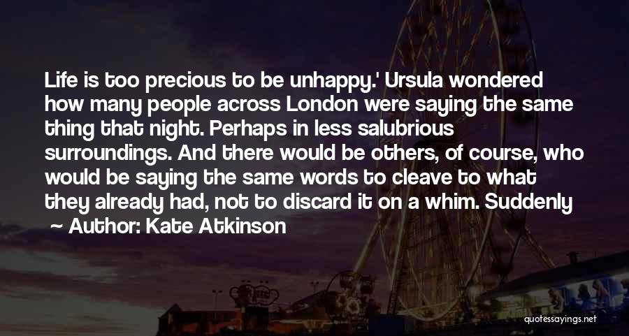 Kate Atkinson Quotes: Life Is Too Precious To Be Unhappy.' Ursula Wondered How Many People Across London Were Saying The Same Thing That