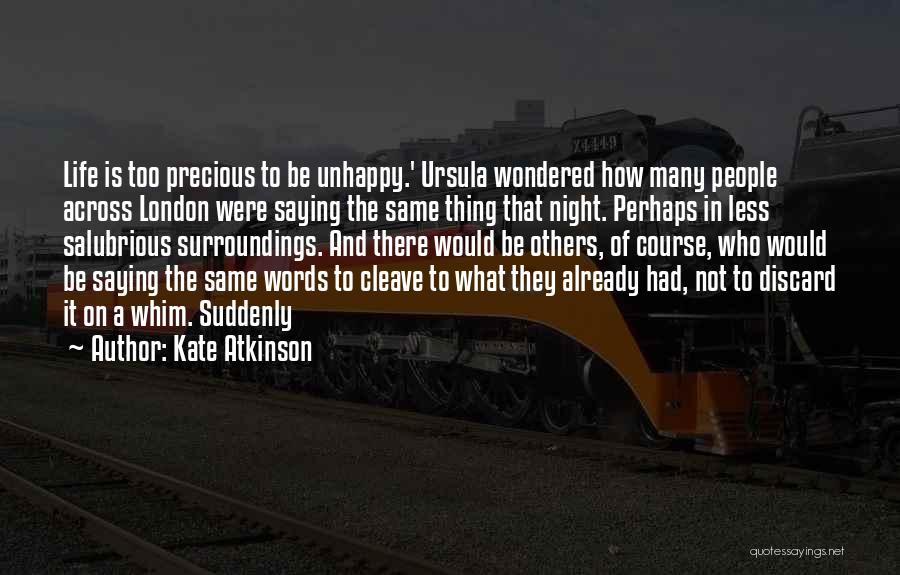 Kate Atkinson Quotes: Life Is Too Precious To Be Unhappy.' Ursula Wondered How Many People Across London Were Saying The Same Thing That