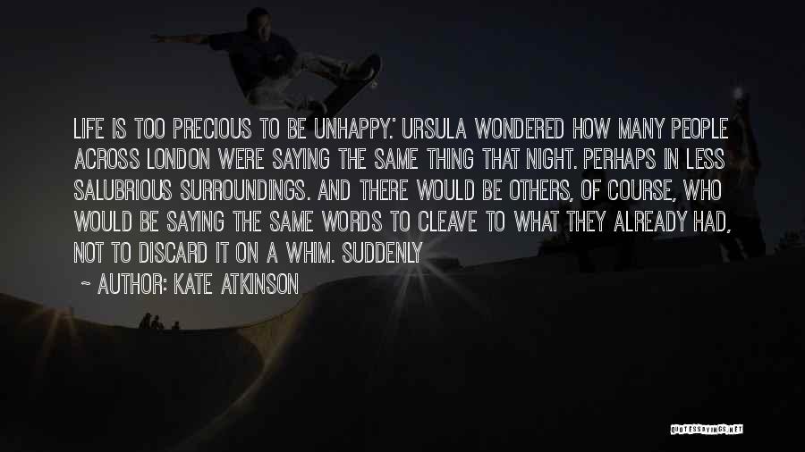 Kate Atkinson Quotes: Life Is Too Precious To Be Unhappy.' Ursula Wondered How Many People Across London Were Saying The Same Thing That