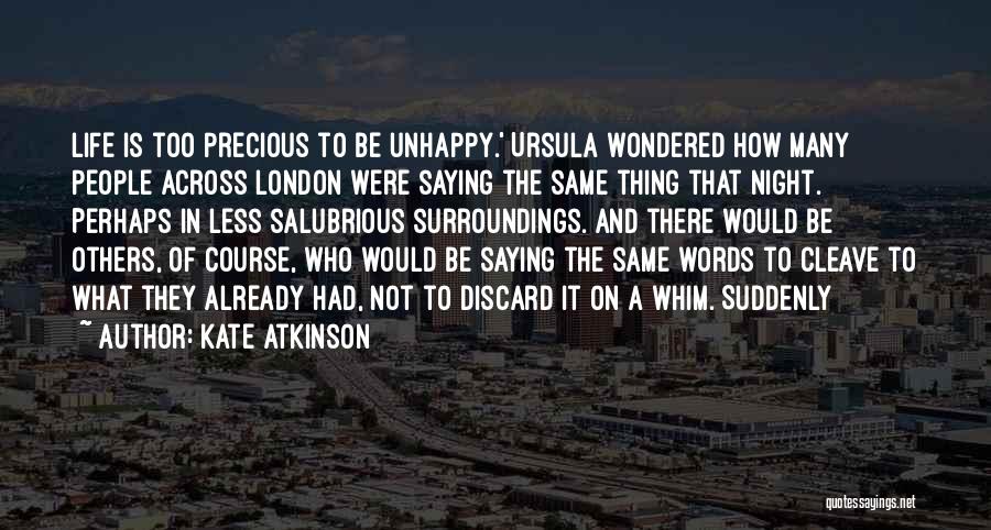 Kate Atkinson Quotes: Life Is Too Precious To Be Unhappy.' Ursula Wondered How Many People Across London Were Saying The Same Thing That