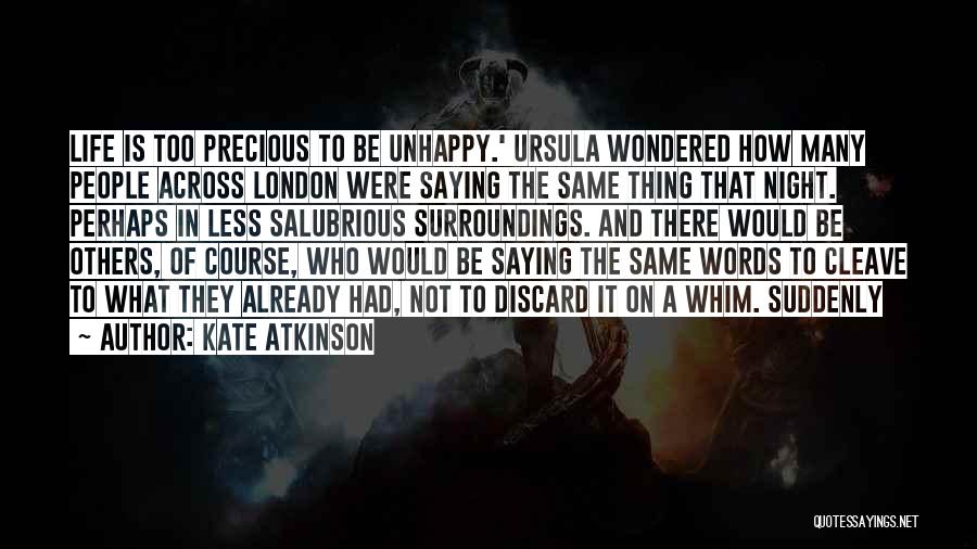 Kate Atkinson Quotes: Life Is Too Precious To Be Unhappy.' Ursula Wondered How Many People Across London Were Saying The Same Thing That