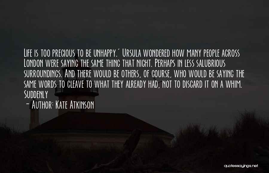 Kate Atkinson Quotes: Life Is Too Precious To Be Unhappy.' Ursula Wondered How Many People Across London Were Saying The Same Thing That