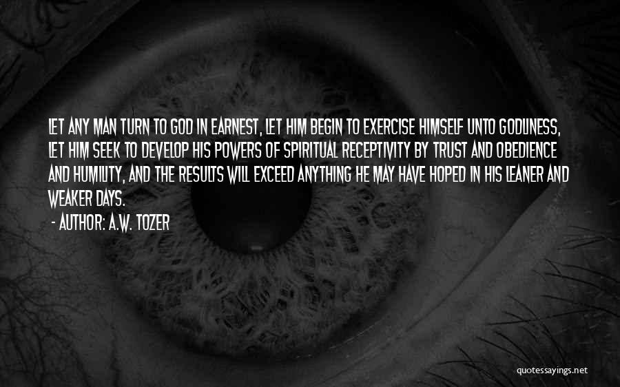 A.W. Tozer Quotes: Let Any Man Turn To God In Earnest, Let Him Begin To Exercise Himself Unto Godliness, Let Him Seek To