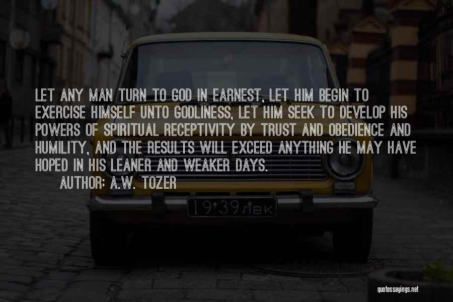 A.W. Tozer Quotes: Let Any Man Turn To God In Earnest, Let Him Begin To Exercise Himself Unto Godliness, Let Him Seek To