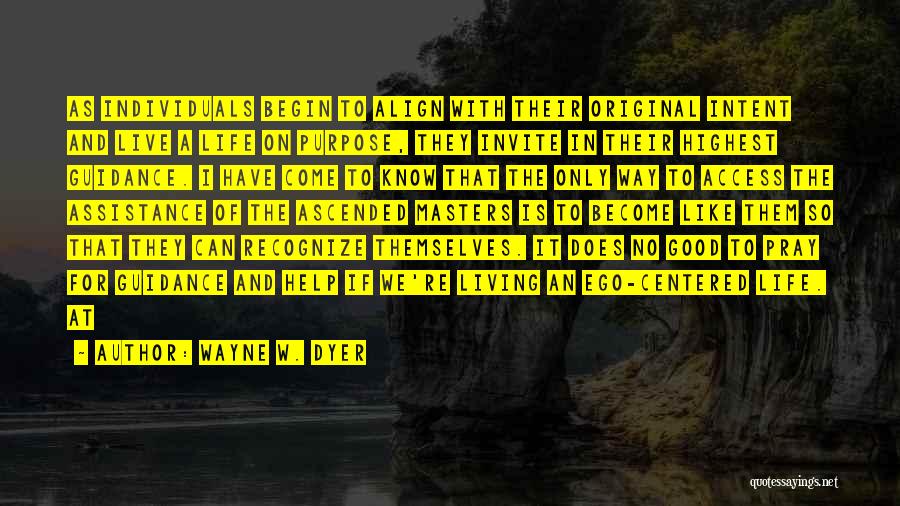 Wayne W. Dyer Quotes: As Individuals Begin To Align With Their Original Intent And Live A Life On Purpose, They Invite In Their Highest