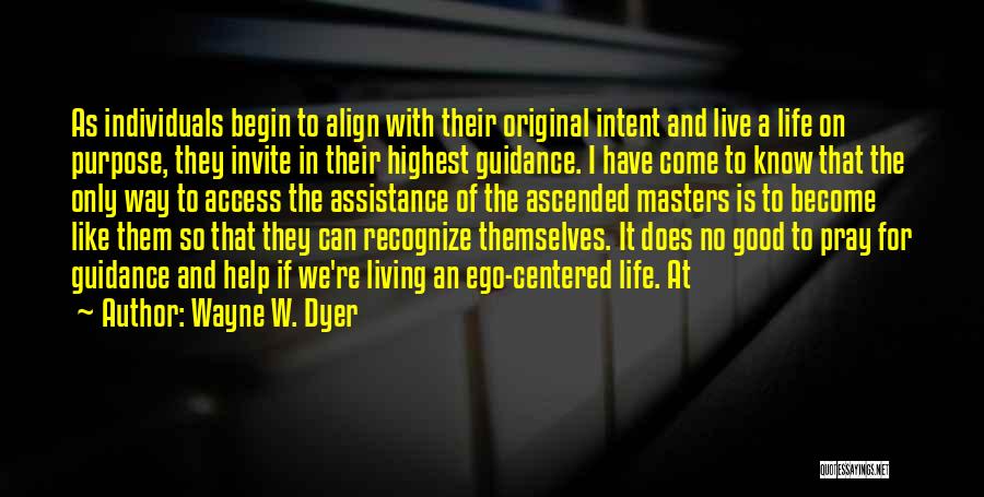 Wayne W. Dyer Quotes: As Individuals Begin To Align With Their Original Intent And Live A Life On Purpose, They Invite In Their Highest