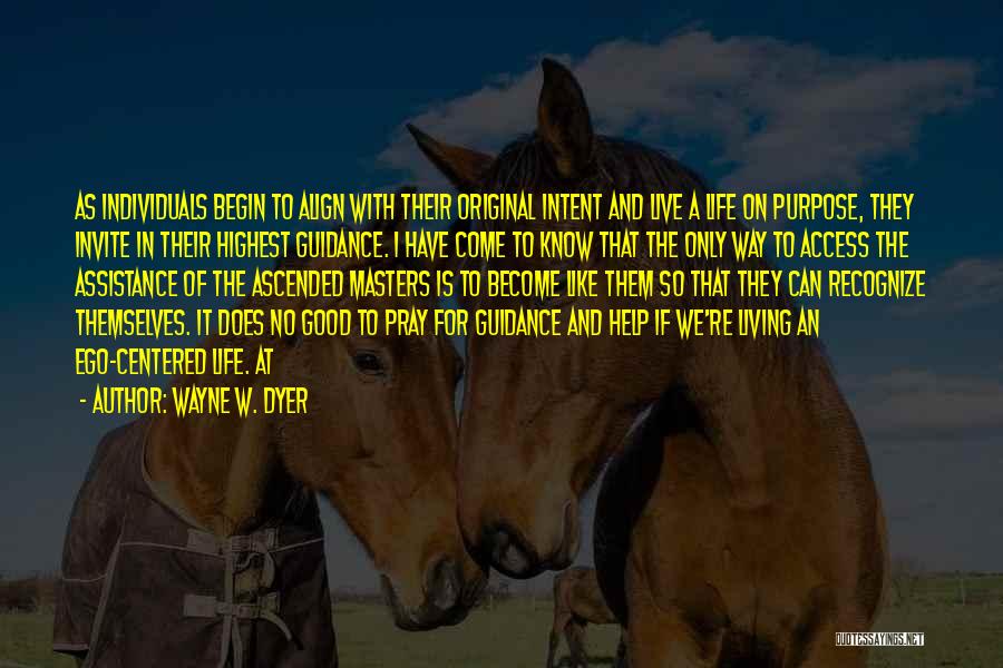 Wayne W. Dyer Quotes: As Individuals Begin To Align With Their Original Intent And Live A Life On Purpose, They Invite In Their Highest