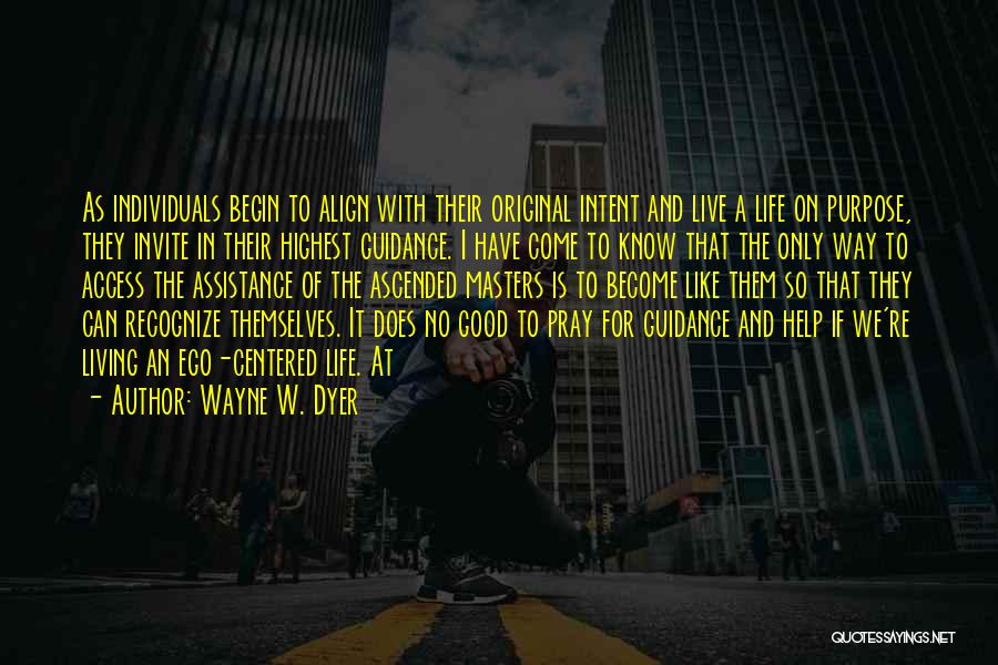 Wayne W. Dyer Quotes: As Individuals Begin To Align With Their Original Intent And Live A Life On Purpose, They Invite In Their Highest