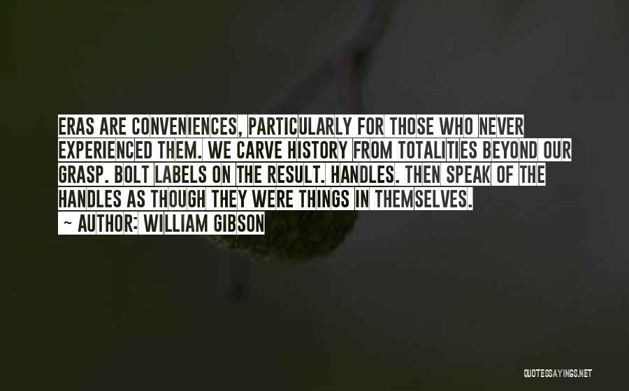 William Gibson Quotes: Eras Are Conveniences, Particularly For Those Who Never Experienced Them. We Carve History From Totalities Beyond Our Grasp. Bolt Labels