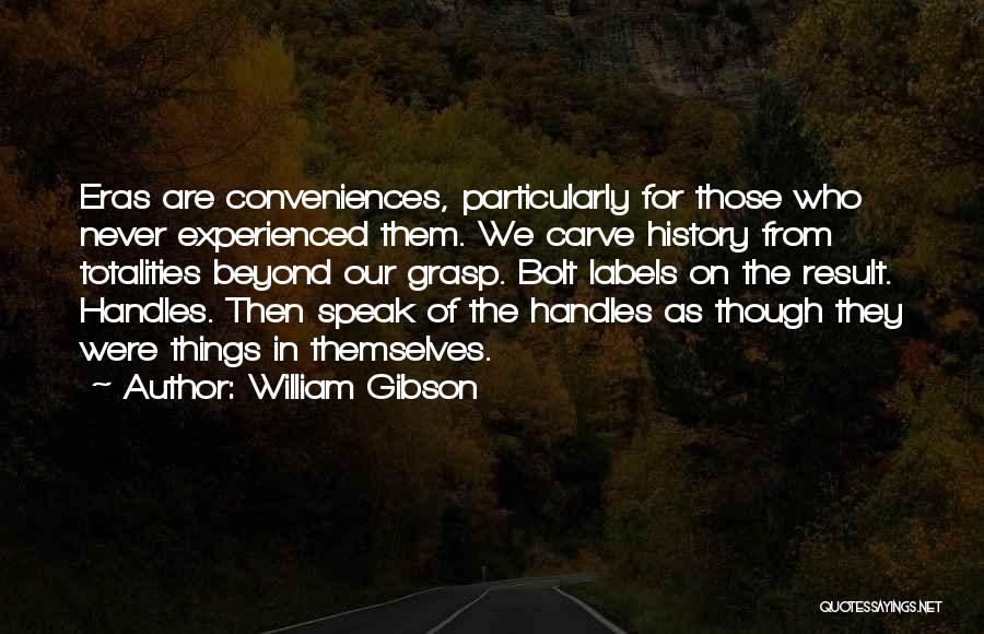 William Gibson Quotes: Eras Are Conveniences, Particularly For Those Who Never Experienced Them. We Carve History From Totalities Beyond Our Grasp. Bolt Labels